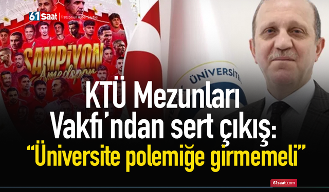KTÜ Mezunları Vakfı’ndan sert çıkış: “Üniversite polemiğe girmemeli”