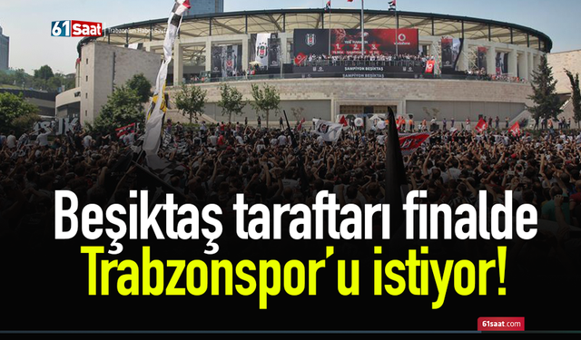 Beşiktaş taraftarı finalde Trabzonspor’u istiyor!
