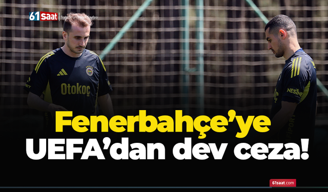 Fenerbahçe’ye UEFA’dan dev ceza!