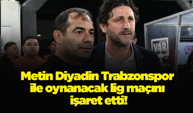 Metin Diyadin Trabzonspor ile oynanacak lig maçını işaret etti!