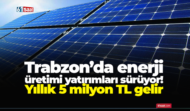Trabzon’da enerji üretimi yatırımları sürüyor! Yıllık 5 milyon TL gelir