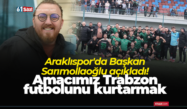 Araklıspor'da Başkan Sarımollaoğlu açıkladı! Amacımız Trabzon futbolunu kurtarmak