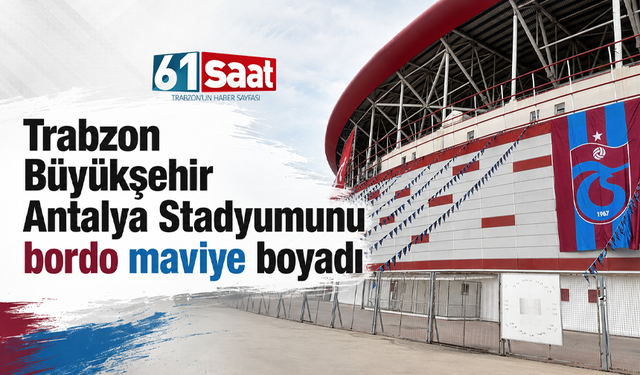 Trabzon Büyükşehir Antalya Stadyumunu bordo maviye boyadı