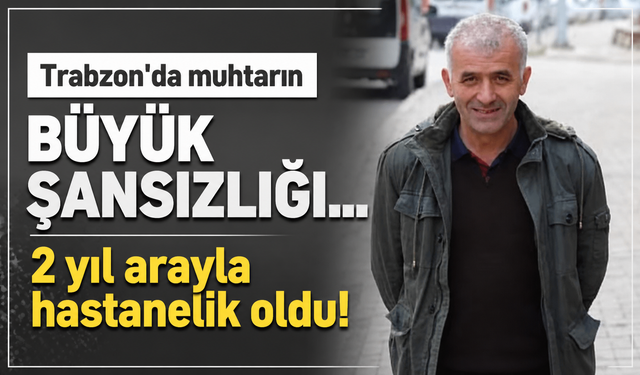 Trabzon'da muhtar 2 yıl arayla ölümden döndü...