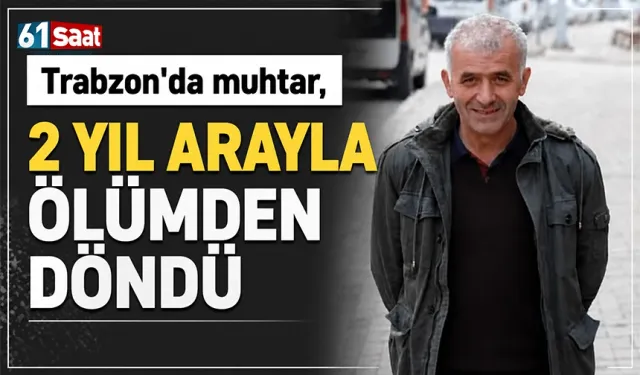 Trabzon'da muhtar 2 yıl arayla ölümden döndü...