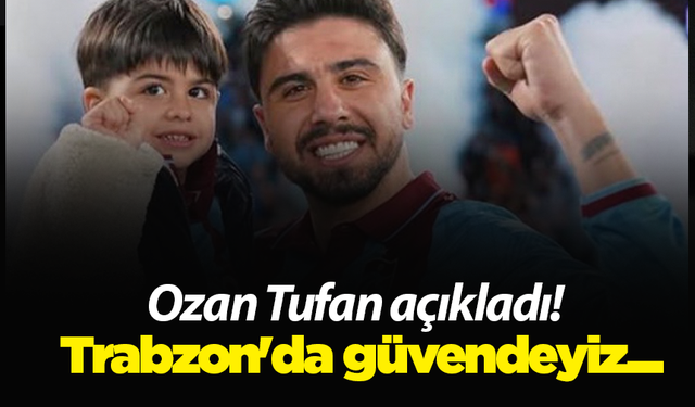 Ozan Tufan açıkladı! Trabzon'da güvendeyiz...