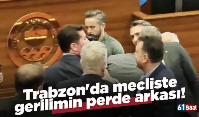 Trabzon'da mecliste gerilimin perde arkası!