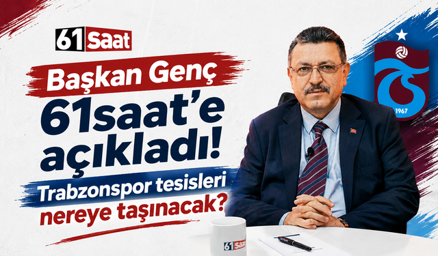 Başkan Genç 61saat'e açıkladı! Trabzonspor tesisleri nereye taşınacak?