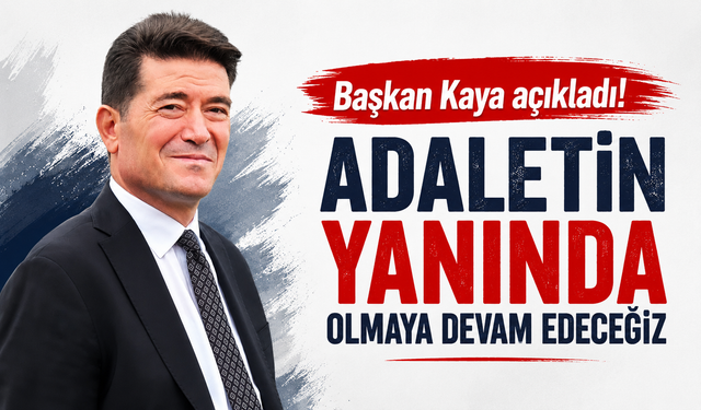 Başkan Kaya açıkladı! Adaletin yanında olmaya devam edeceğiz