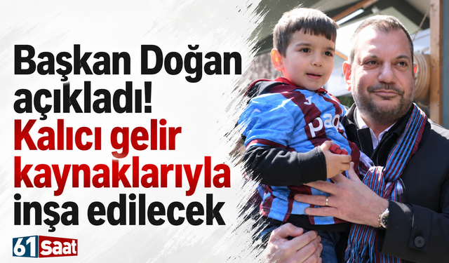 Başkan Doğan açıkladı! Kalıcı gelir kaynaklarıyla inşa edilecek