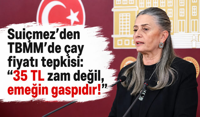 Suiçmez’den TBMM'de çay fiyatı tepkisi: "35 TL zam değil, emeğin gaspıdır!"