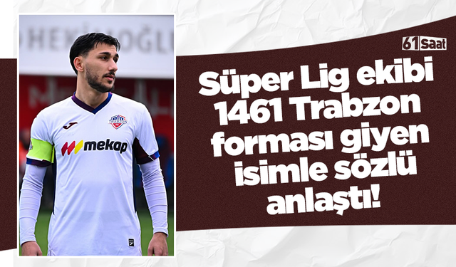 Süper Lig ekibi 1461 Trabzon forması giyen isimle anlaştı!