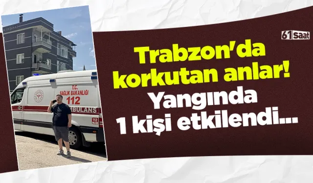 Trabzon'da korkutan anlar! Yangında 1 kişi etkilendi...
