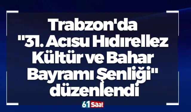 Trabzon'da "31. Acısu Hıdırellez Kültür ve Bahar Bayramı Şenliği" düzenlendi