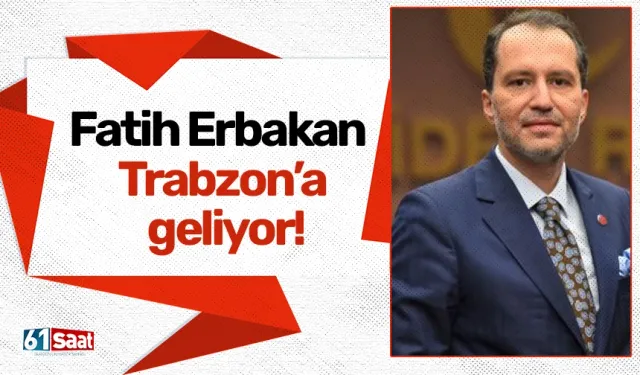 Fatih Erbakan Trabzon’a geliyor!