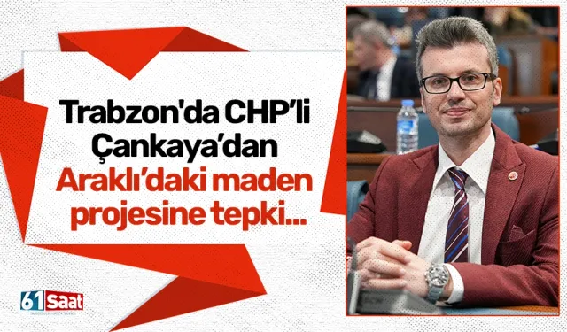 Trabzon'da CHP’li Çankaya’dan Araklı’daki maden projesine tepki...