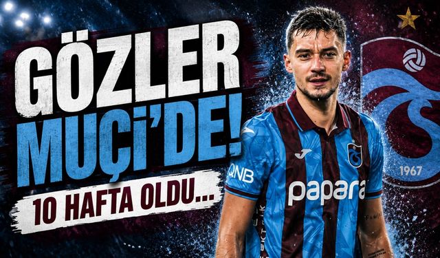Gözler Muçi'de! 10 hafta oldu