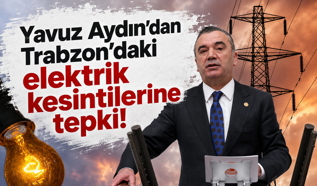 Yavuz Aydın’dan Trabzon’daki elektrik kesintilerine tepki!