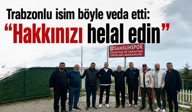 Trabzonlu isim böyle veda etti: "Hakkınızı helal edin"