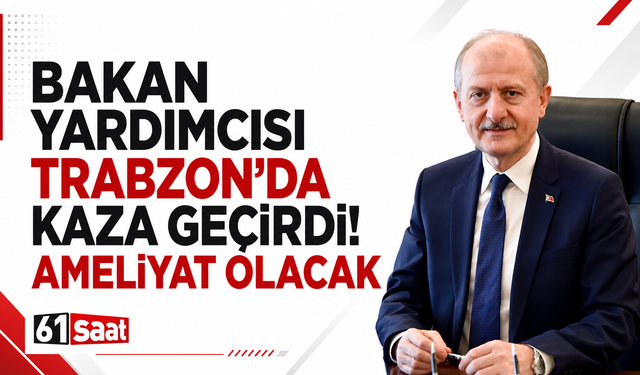 Bakan yardımcısı Trabzon'da kaza geçirdi! Ameliyat olacak