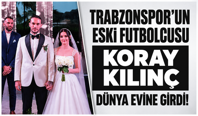 Trabzonspor’un eski futbolcusu Koray Kılınç dünya evine girdi!