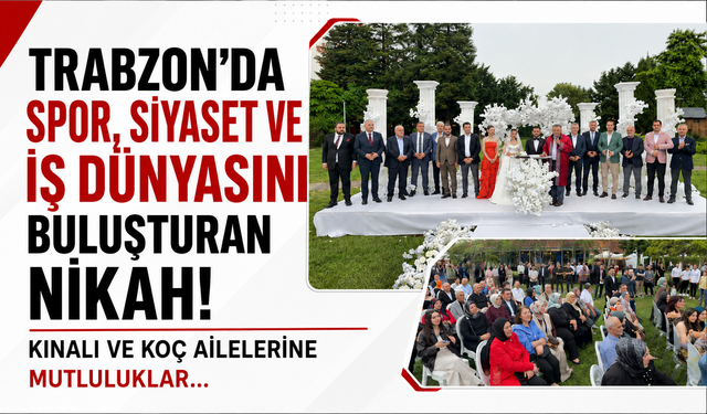 Trabzon’da spor, siyaset ve iş dünyasını buluşturan nikah! Kınalı ve Koç ailelerine mutluluklar…