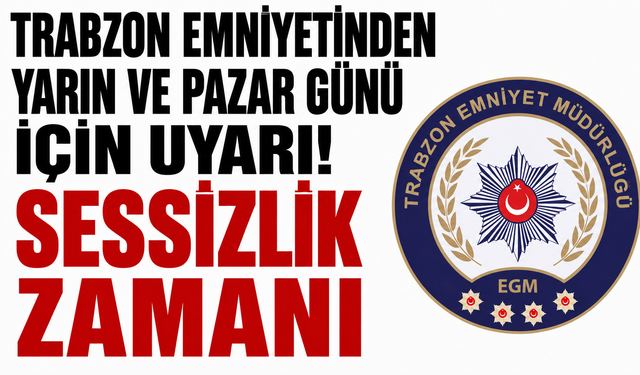 Trabzon Emniyetinden yarın ve pazar günü için uyarı! Sessizlik zamanı