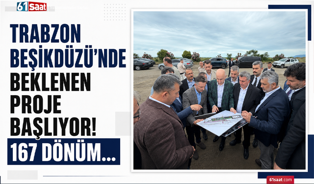 Trabzon Beşikdüzü’nde beklenen proje başlıyor! 167 dönüm…