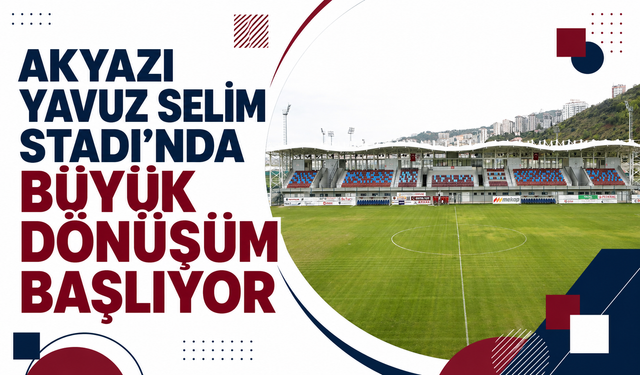 Akyazı Yavuz Selim Stadı'nda büyük dönüşüm başlıyor