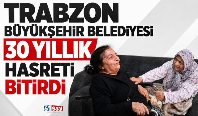 Trabzon Büyükşehir Belediyesi 30 yıllık hasreti bitirdi