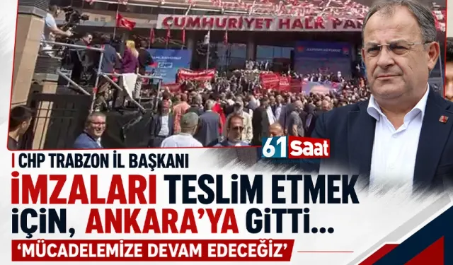 CHP Trabzon İl Başkanı Mustafa Bak, imzaları teslim etmek için Ankara'ya gitti!