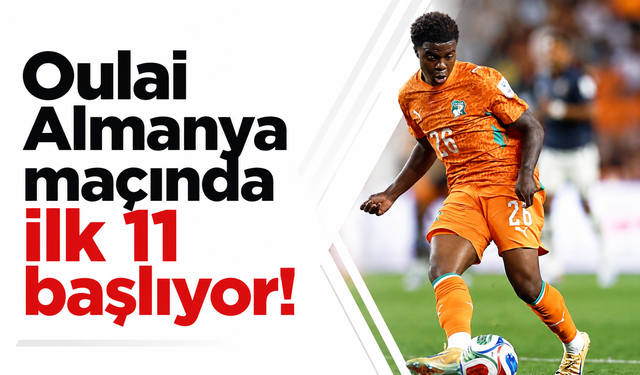 Oulai, Almanya maçında ilk 11'de başlıyor!