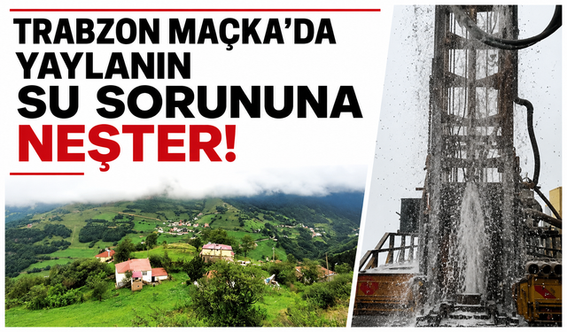 Trabzon Maçka’da yaylanın su sorununa neşter!