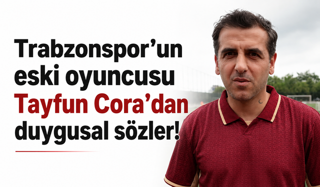 Trabzonspor’un eski oyuncusu Tayfun Cora’dan duygusal sözler!