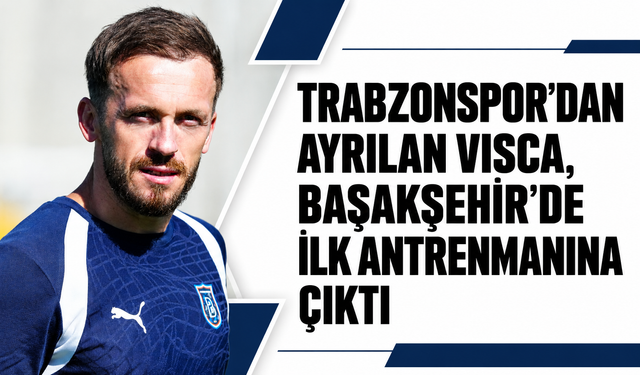 Trabzonspor’dan ayrılan Visca, Başakşehir’de ilk antrenmanına çıktı
