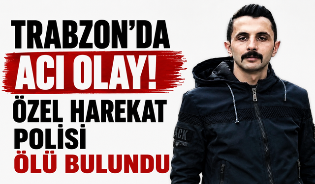 Trabzon’da acı olay! Özel Harekat Polisi ölü bulundu