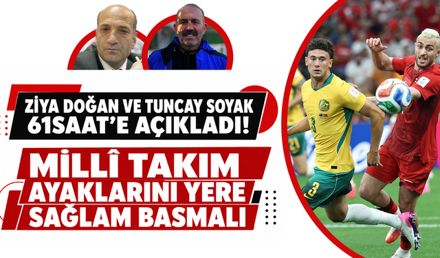 Ziya Doğan ve Tuncay Soyak 61saat’e açıkladı! Milli takım ayaklarını yere sağlam basmalı