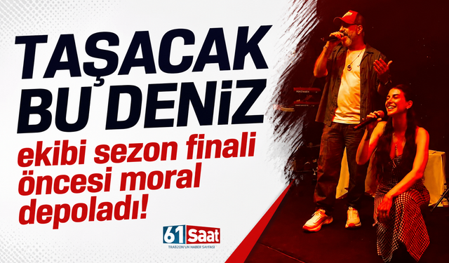 Taşacak Bu Deniz ekibi sezon finali öncesi moral depoladı!