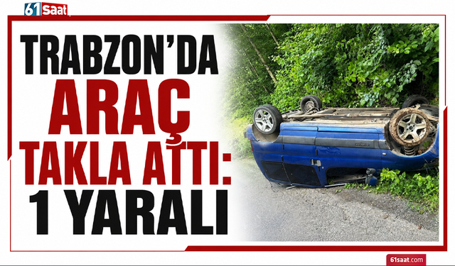 Trabzon'da araç takla attı: 1 yaralı