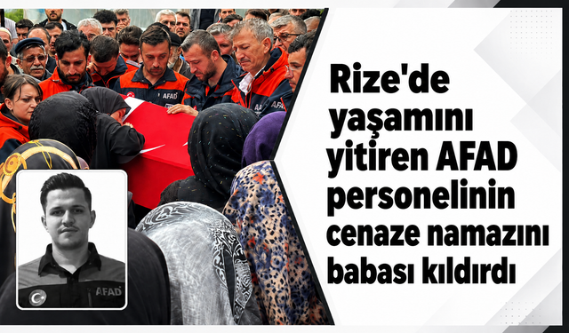 Rize'de yaşamını yitiren AFAD personelinin cenaze namazını babası kıldırdı