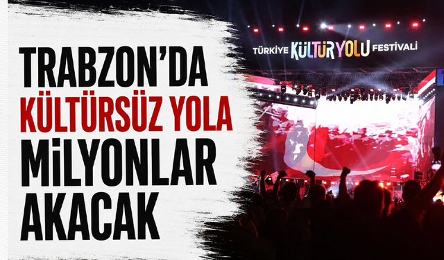 Trabzon’da kültürsüz yola milyonlar akacak