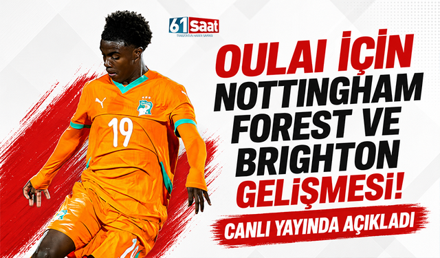 Oulai için Nottingham Forest ve Brighton gelişmesi! Canlı yayında açıkladı