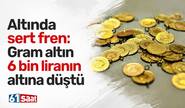 Altında sert fren: Gram altın 6 bin liranın altına düştü