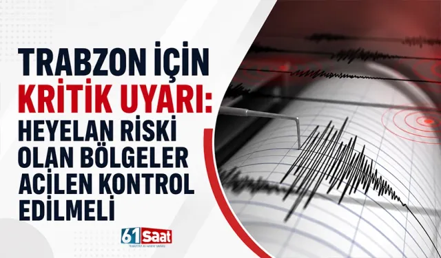 Trabzon için kritik uyarı: “Heyelan riski olan bölgeler acilen kontrol edilmeli”