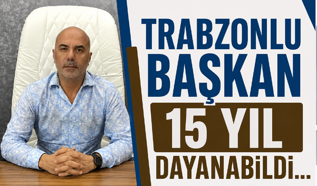 Trabzonlu başkan 15 yıl dayanabildi…