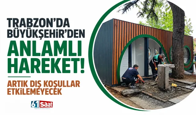 Trabzon'da Büyükşehir'den anlamlı hareket! Artık dış koşullar etkilemeyecek