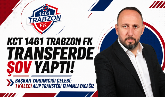KCT 1461 Trabzon FK transferde şov yaptı! Başkan Yardımcısı Çelebi: 1 kaleci alıp transferi tamamlayacağız