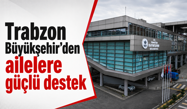 Trabzon Büyükşehir’den ailelere güçlü destek