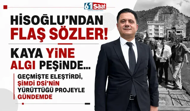 Hisoğlu'ndan flaş sözler! "Kaya yine algı peşinde... Geçmişte eleştirdi, şimdi DSİ'nin yürüttüğü projeyle gündemde"