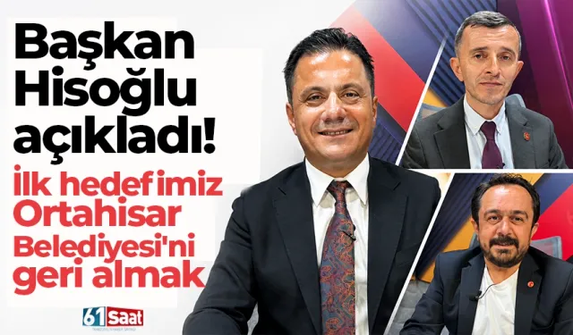 Başkan Hisoğlu açıkladı! İlk hedefimiz Ortahisar Belediyesi'ni geri almak
